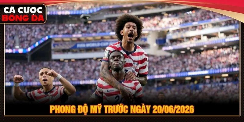 Phong độ Mỹ trước ngày 20/06/2026