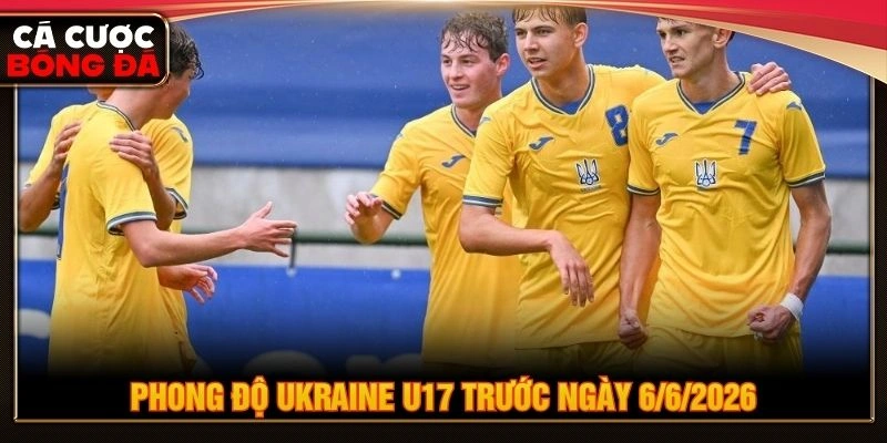 Phong độ Ukraine U17 trước ngày 6/6/2026